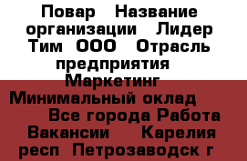 Повар › Название организации ­ Лидер Тим, ООО › Отрасль предприятия ­ Маркетинг › Минимальный оклад ­ 27 200 - Все города Работа » Вакансии   . Карелия респ.,Петрозаводск г.